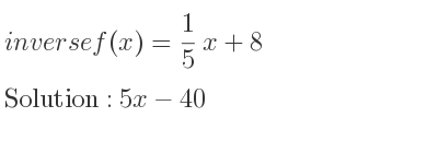 The inverse of f(x)= 1/5 x+8 is 5x-40